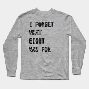 I Forget What Eight Was For (white) Long Sleeve T-Shirt